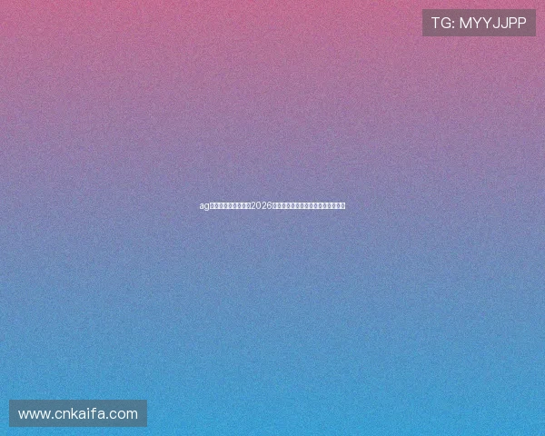 ag在线入口：全面解析2026世界杯赛事最新动态与精彩瞬间报道